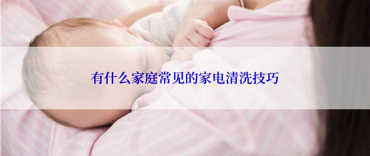 有什么家庭常见的家电清洗技巧