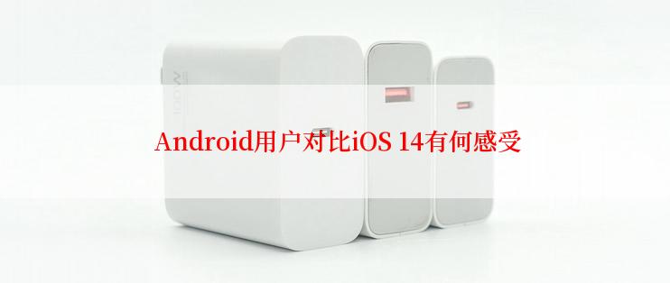  Android用户对比iOS 14有何感受