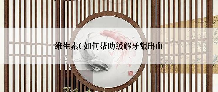 维生素C如何帮助缓解牙龈出血