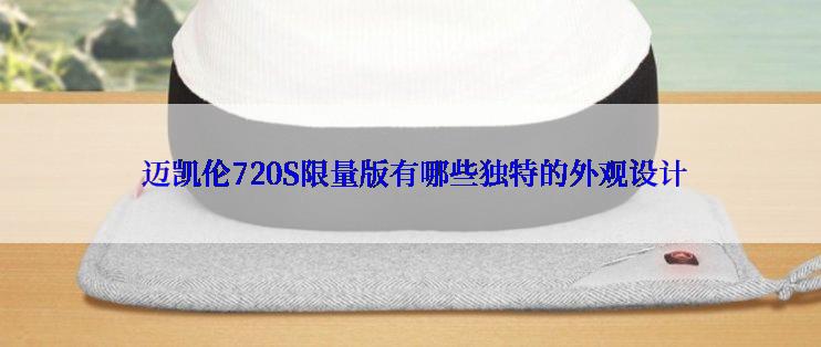  迈凯伦720S限量版有哪些独特的外观设计