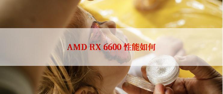 AMD RX 6600 性能如何