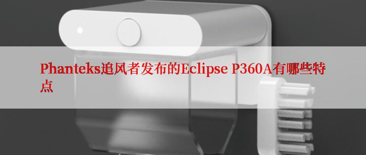 Phanteks追风者发布的Eclipse P360A有哪些特点