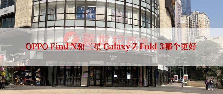 OPPO Find N和三星 Galaxy Z Fold 3哪个更好