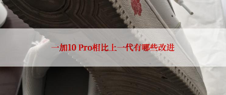 一加10 Pro相比上一代有哪些改进