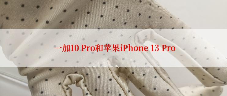  一加10 Pro和苹果iPhone 13 Pro