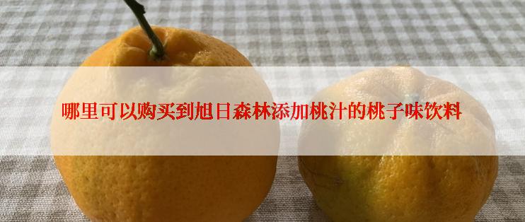 哪里可以购买到旭日森林添加桃汁的桃子味饮料