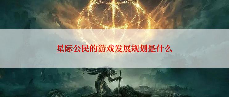 星际公民的游戏发展规划是什么