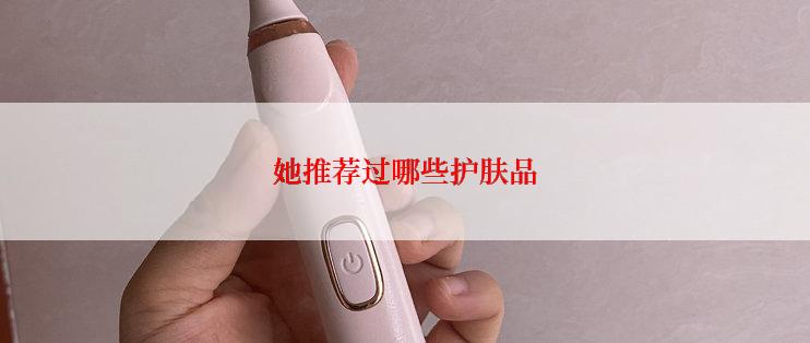 她推荐过哪些护肤品