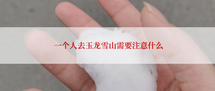  一个人去玉龙雪山需要注意什么