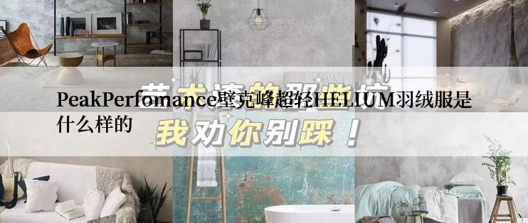 PeakPerfomance壁克峰超轻HELIUM羽绒服是什么样的