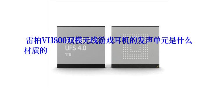 雷柏VH800双模无线游戏耳机的发声单元是什么材质的
