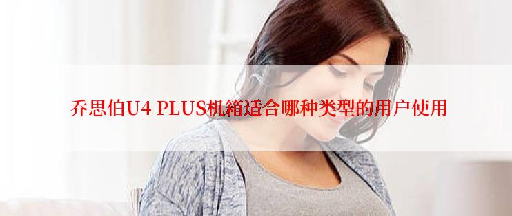  乔思伯U4 PLUS机箱适合哪种类型的用户使用