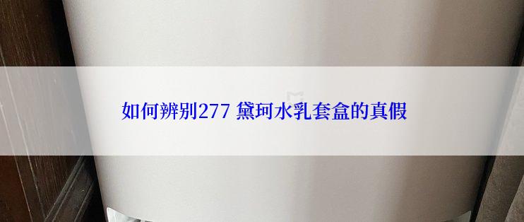  如何辨别277 黛珂水乳套盒的真假