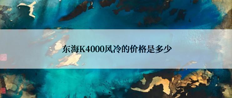  东海K4000风冷的价格是多少