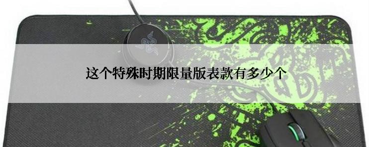  这个特殊时期限量版表款有多少个