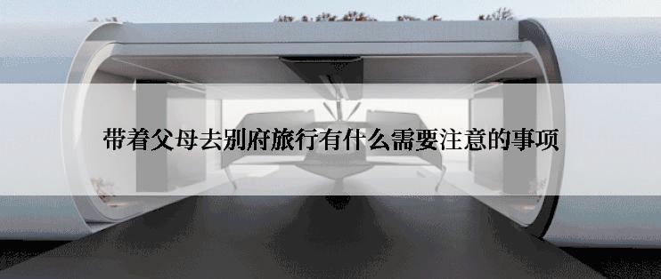 带着父母去别府旅行有什么需要注意的事项