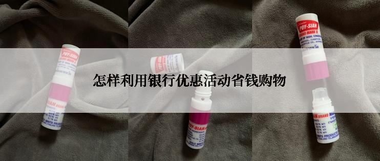 怎样利用银行优惠活动省钱购物