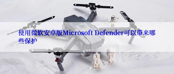 使用微软安卓版Microsoft Defender可以带来哪些保护