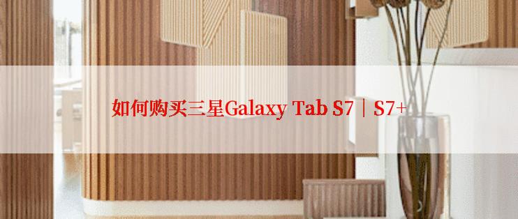 如何购买三星Galaxy Tab S7｜S7+