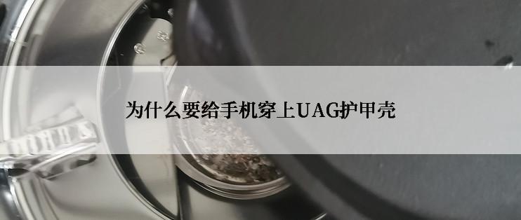 为什么要给手机穿上UAG护甲壳