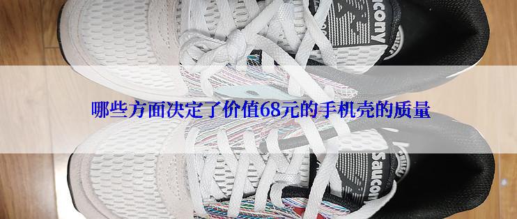  哪些方面决定了价值68元的手机壳的质量