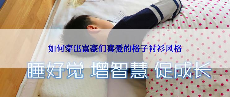 如何穿出富豪们喜爱的格子衬衫风格