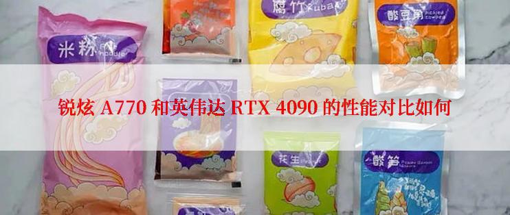 锐炫 A770 和英伟达 RTX 4090 的性能对比如何