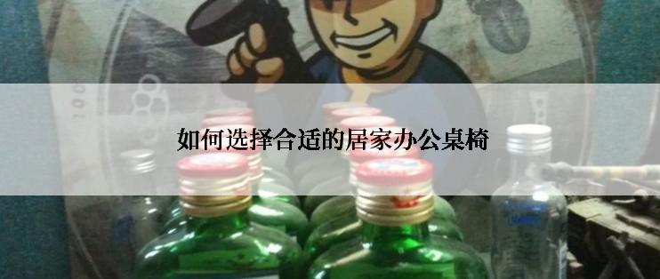  如何选择合适的居家办公桌椅