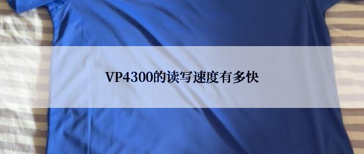 VP4300的读写速度有多快