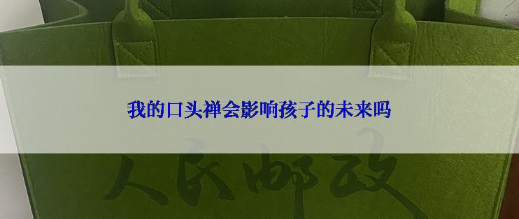 我的口头禅会影响孩子的未来吗