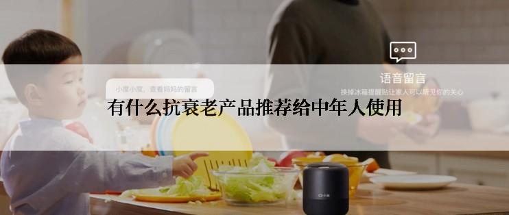 有什么抗衰老产品推荐给中年人使用