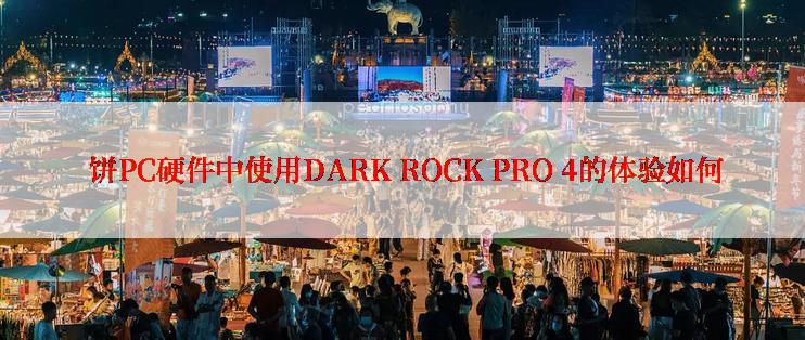  饼PC硬件中使用DARK ROCK PRO 4的体验如何