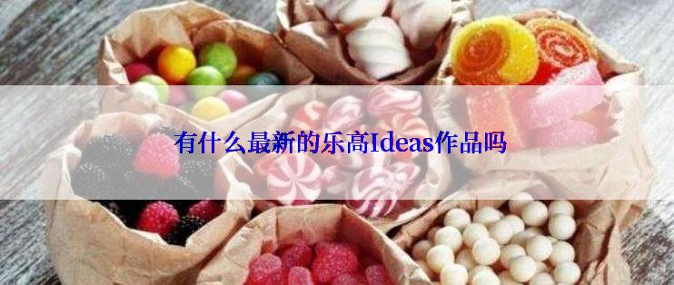  有什么最新的乐高Ideas作品吗