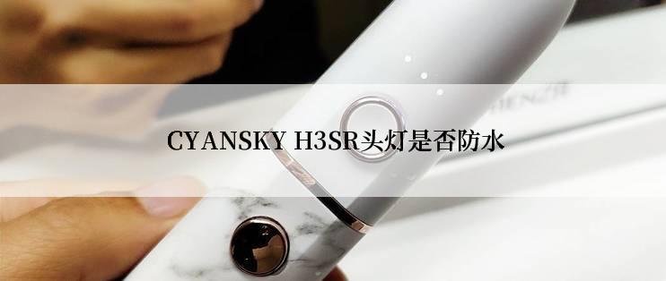  CYANSKY H3SR头灯是否防水