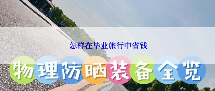  怎样在毕业旅行中省钱