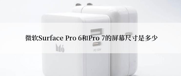  微软Surface Pro 6和Pro 7的屏幕尺寸是多少