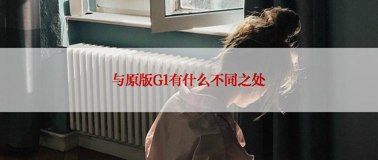 与原版G1有什么不同之处