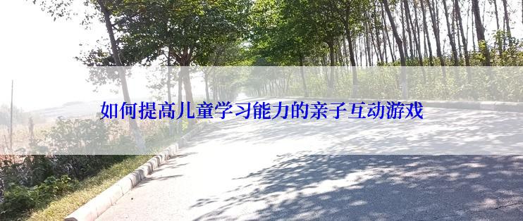 如何提高儿童学习能力的亲子互动游戏