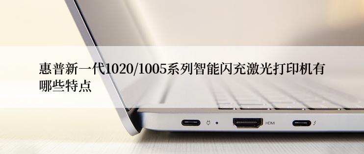 惠普新一代1020/1005系列智能闪充激光打印机有哪些特点