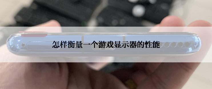 怎样衡量一个游戏显示器的性能