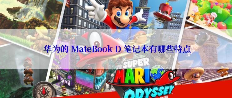  华为的 MateBook D 笔记本有哪些特点