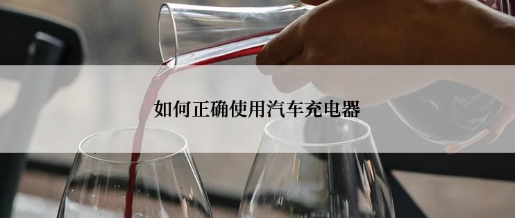 如何正确使用汽车充电器