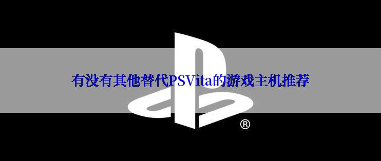 有没有其他替代PSVita的游戏主机推荐