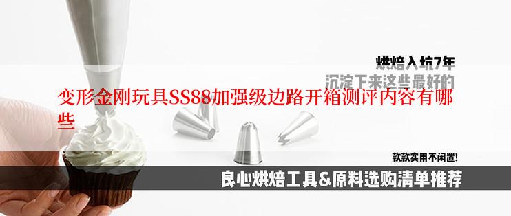 变形金刚玩具SS88加强级边路开箱测评内容有哪些