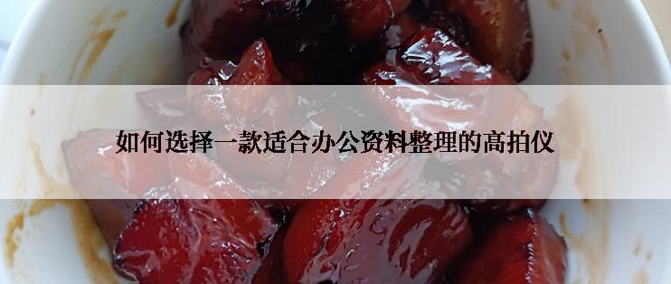 如何选择一款适合办公资料整理的高拍仪