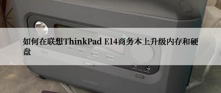 如何在联想ThinkPad E14商务本上升级内存和硬盘