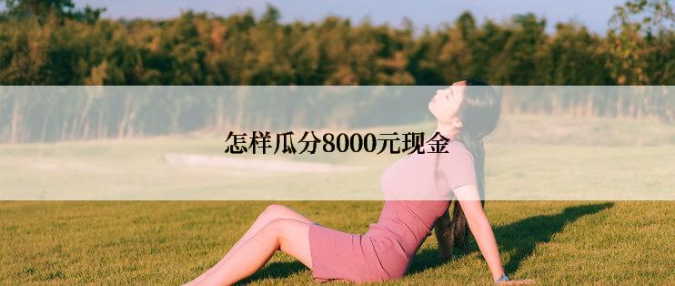 怎样瓜分8000元现金