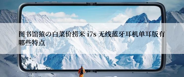 图书馆猿の白菜价捞米 i7s 无线蓝牙耳机单耳版有哪些特点