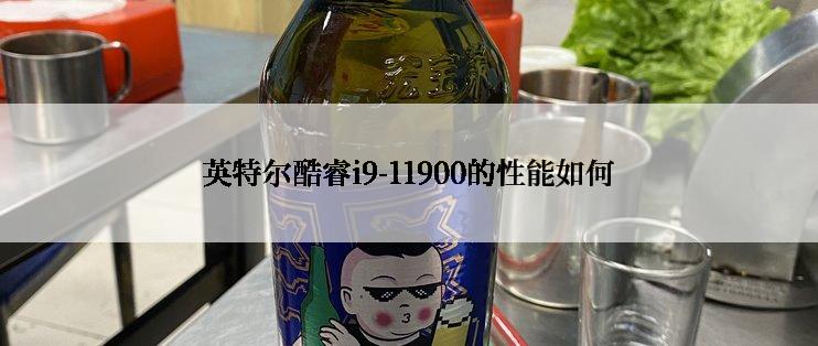 英特尔酷睿i9-11900的性能如何