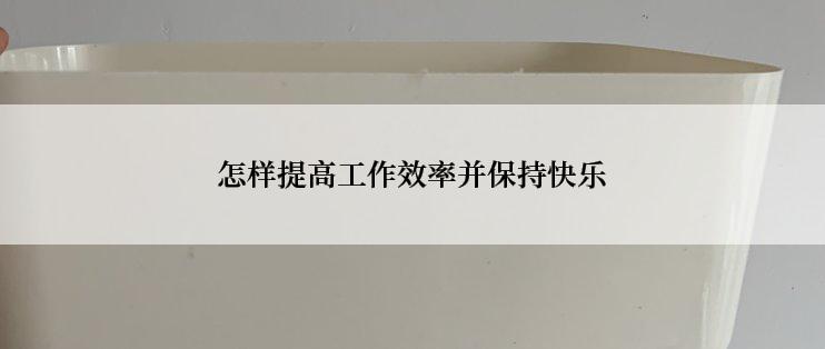 怎样提高工作效率并保持快乐